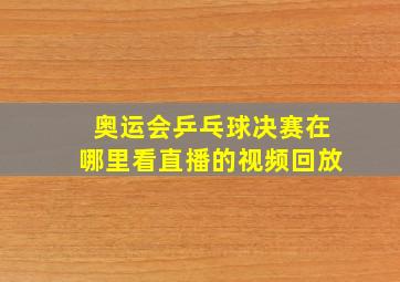 奥运会乒乓球决赛在哪里看直播的视频回放