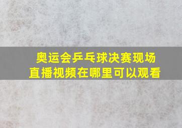 奥运会乒乓球决赛现场直播视频在哪里可以观看