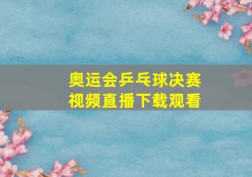 奥运会乒乓球决赛视频直播下载观看