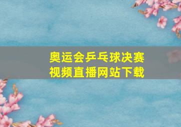 奥运会乒乓球决赛视频直播网站下载