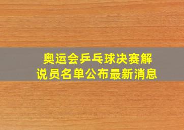 奥运会乒乓球决赛解说员名单公布最新消息