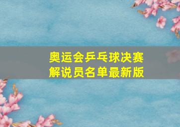 奥运会乒乓球决赛解说员名单最新版