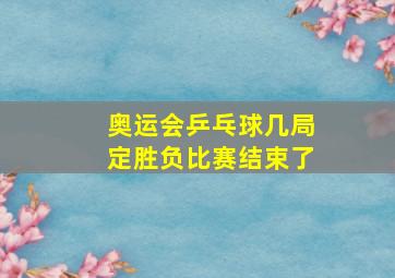 奥运会乒乓球几局定胜负比赛结束了