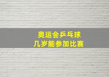 奥运会乒乓球几岁能参加比赛