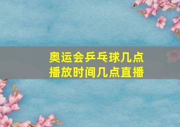 奥运会乒乓球几点播放时间几点直播