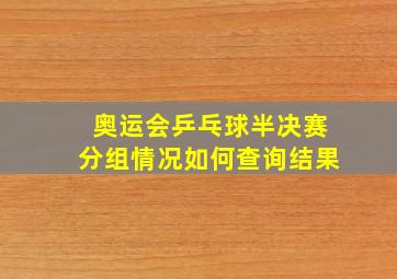 奥运会乒乓球半决赛分组情况如何查询结果