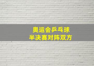 奥运会乒乓球半决赛对阵双方