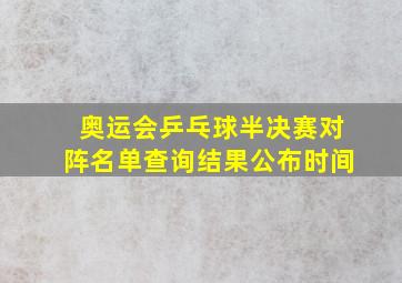 奥运会乒乓球半决赛对阵名单查询结果公布时间