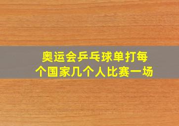 奥运会乒乓球单打每个国家几个人比赛一场