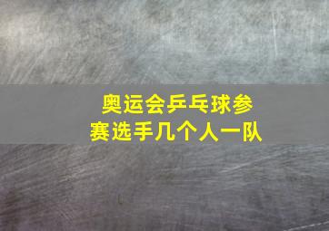 奥运会乒乓球参赛选手几个人一队