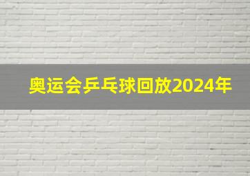 奥运会乒乓球回放2024年