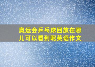 奥运会乒乓球回放在哪儿可以看到呢英语作文