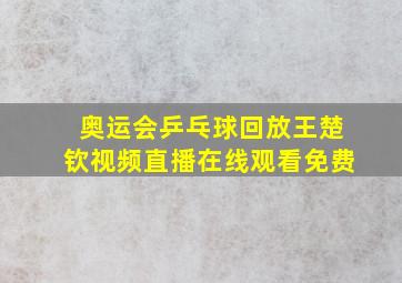 奥运会乒乓球回放王楚钦视频直播在线观看免费