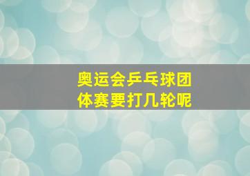 奥运会乒乓球团体赛要打几轮呢