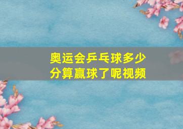 奥运会乒乓球多少分算赢球了呢视频