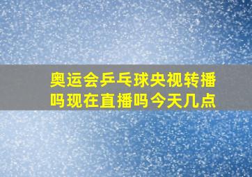 奥运会乒乓球央视转播吗现在直播吗今天几点