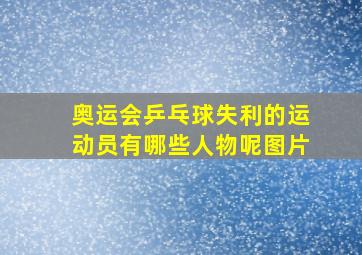 奥运会乒乓球失利的运动员有哪些人物呢图片