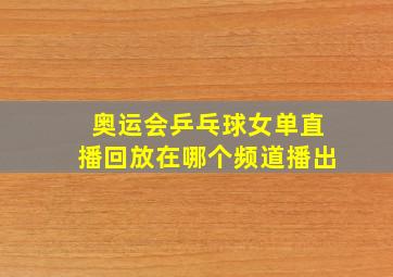 奥运会乒乓球女单直播回放在哪个频道播出