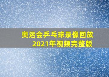 奥运会乒乓球录像回放2021年视频完整版