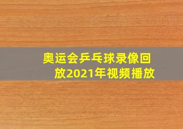 奥运会乒乓球录像回放2021年视频播放