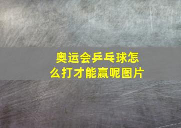 奥运会乒乓球怎么打才能赢呢图片