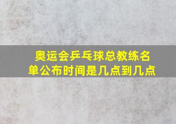 奥运会乒乓球总教练名单公布时间是几点到几点