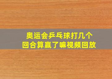 奥运会乒乓球打几个回合算赢了嘛视频回放