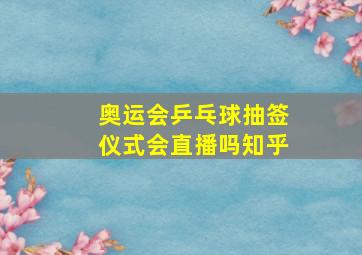 奥运会乒乓球抽签仪式会直播吗知乎