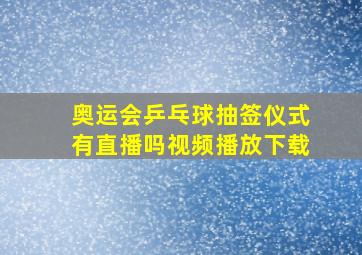 奥运会乒乓球抽签仪式有直播吗视频播放下载