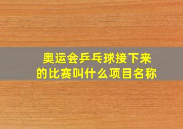 奥运会乒乓球接下来的比赛叫什么项目名称