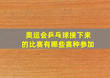 奥运会乒乓球接下来的比赛有哪些赛种参加