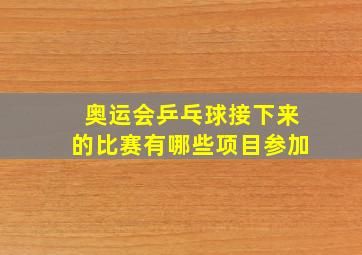 奥运会乒乓球接下来的比赛有哪些项目参加