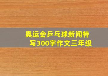 奥运会乒乓球新闻特写300字作文三年级