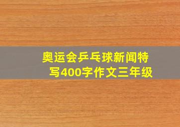 奥运会乒乓球新闻特写400字作文三年级