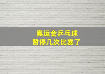 奥运会乒乓球暂停几次比赛了