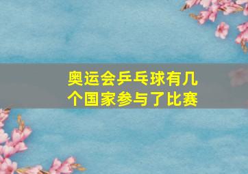 奥运会乒乓球有几个国家参与了比赛