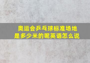 奥运会乒乓球标准场地是多少米的呢英语怎么说