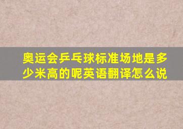 奥运会乒乓球标准场地是多少米高的呢英语翻译怎么说