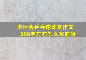 奥运会乒乓球比赛作文300字左右怎么写的呀