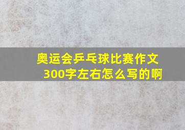 奥运会乒乓球比赛作文300字左右怎么写的啊