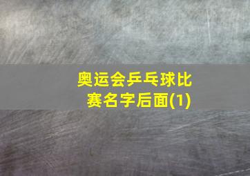 奥运会乒乓球比赛名字后面(1)