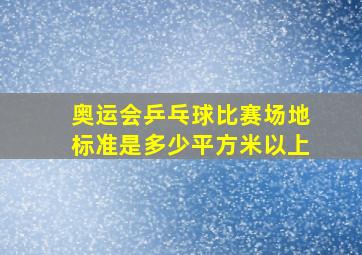 奥运会乒乓球比赛场地标准是多少平方米以上