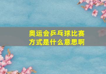 奥运会乒乓球比赛方式是什么意思啊