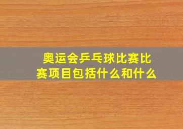 奥运会乒乓球比赛比赛项目包括什么和什么