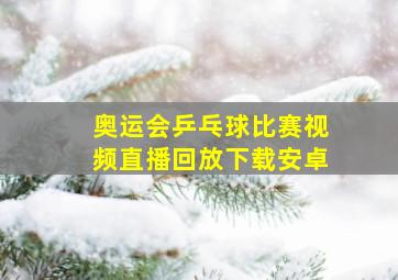 奥运会乒乓球比赛视频直播回放下载安卓