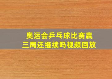 奥运会乒乓球比赛赢三局还继续吗视频回放