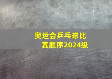 奥运会乒乓球比赛顺序2024级