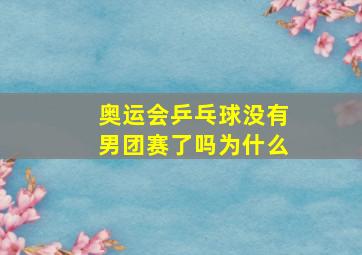 奥运会乒乓球没有男团赛了吗为什么