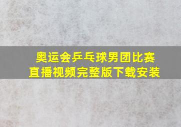 奥运会乒乓球男团比赛直播视频完整版下载安装