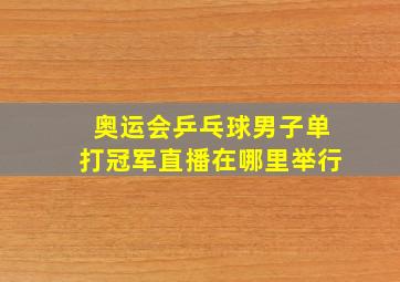 奥运会乒乓球男子单打冠军直播在哪里举行